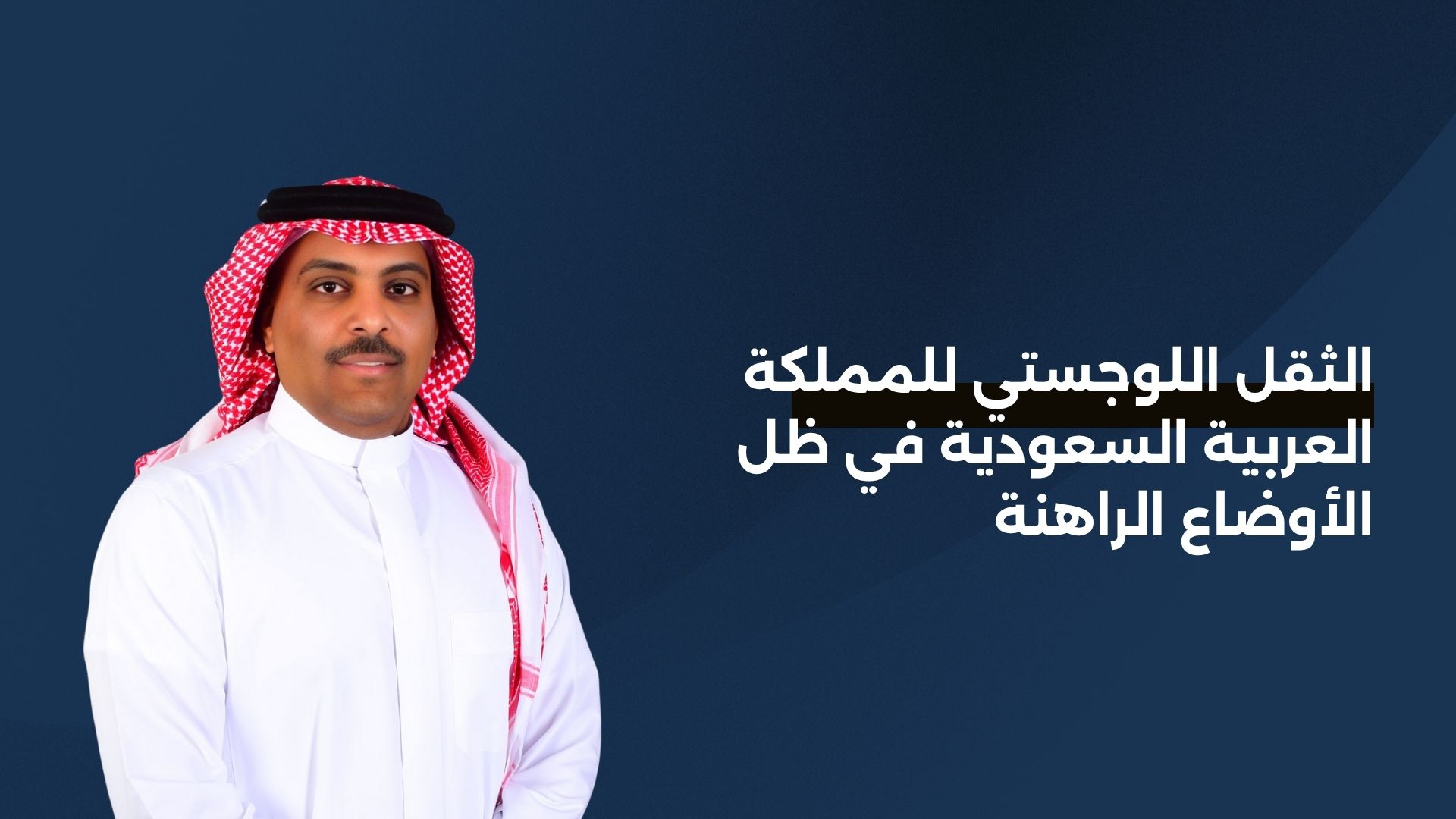 الثقل اللوجستي للمملكة العربية السعودية في ظل الأوضاع الراهنة